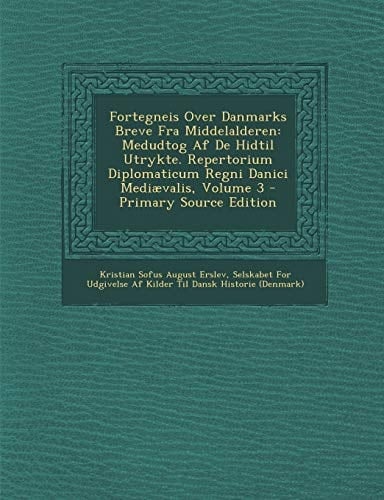 Fortegneis Over Danmarks Breve Fra Middelalderen Medudtog Af de Hidtil Utrykte. Repertorium Diplomaticum Regni Danici Mediævalis, Volume 3 - Primary