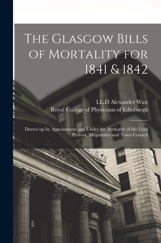 The Glasgow Bills of Mortality for 1841 & 1842 Drawn Up by Appointment and Under the Authority of the Lord Provost, Magistrates and Town Council