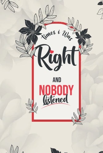 Times I Was Right And Nobody Listened: Funny Gag Journal Gift Ideas for Co-workers, Notebook Gift for Family friend and couples With Quote On Cover 6x9 Inches 120 Pages Blank Lined