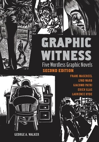 Graphic Witness Five Wordless Graphic Novels by Frans Masereel, Lynd Ward, Giacomo Patri, Erich Glas and Laurence Hyde