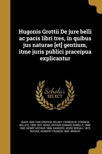 Hugonis Grottii de Jure Belli AC Pacis Libri Tres, in Quibus Jus Naturae [Et] Gentium, Itme Juris Publici Praceipua Explicantur