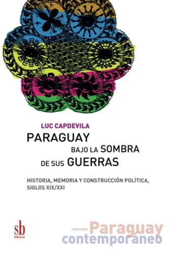 Paraguay bajo la sombra de sus guerras historia, memoria y construcción política, siglos XIX-XXI