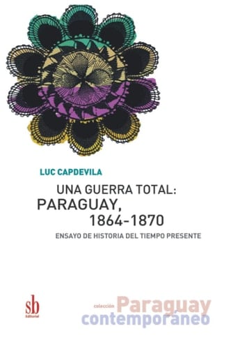 Una guerra total: Paraguay, 1864-1870: Ensayo de historia del tiempo presente (Paraguay contemporáneo) (Spanish Edition)