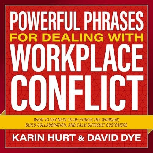 Powerful Phrases for Dealing with Workplace Conflict: What to Say Next to De-stress the Workday, Build Collaboration, and Calm Difficult Customers