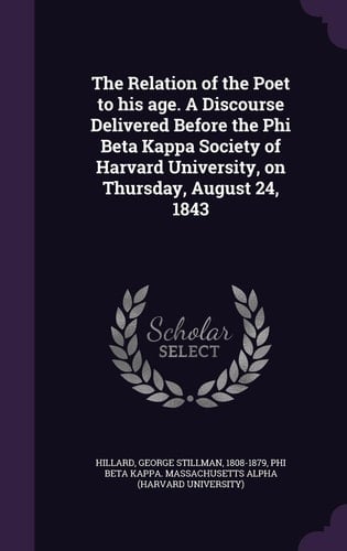 The Relation of the Poet to His Age. A Discourse Delivered Before the Phi Beta Kappa Society of Harvard University, on Thursday, August 24, 1843