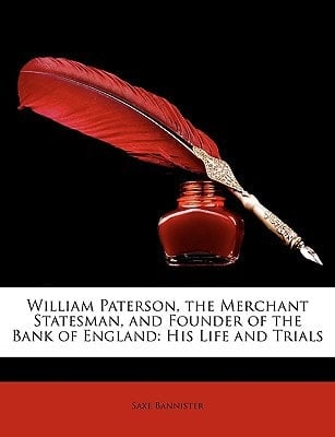 William Paterson, the Merchant Statesman, and Founder of the Bank of England: His Life and Trials