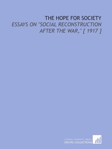 The Hope for Society: Essays on "Social Reconstruction After the War," [ 1917 ]