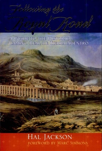 Following the Royal Road A Guide to the Historic Camino Real de Tierra Adentro