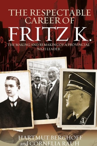 The Respectable Career of Fritz K. The Making and Remaking of a Provincial Nazi Leader