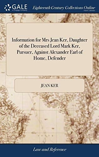 Information for Mrs Jean Ker, Daughter of the Deceased Lord Mark Ker, Pursuer, Against Alexander Earl of Home, Defender
