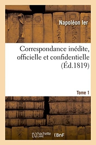 Correspondance Inédite, Officielle Et Confidentielle. Tome 1