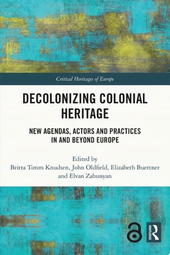 Decolonizing Colonial Heritage New Agendas, Actors and Practices in and beyond Europe