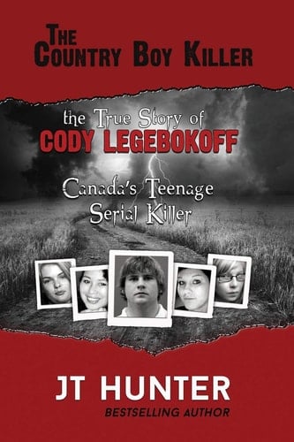 The Country Boy Killer The True Story of Cody Legebokoff, Canada's Teenage Serial Killer