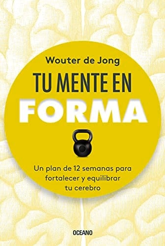 Tu Mente En Forma Un Plan de 12 Semanas Para Fortalecer Y Equilibrar Tu Cerebro