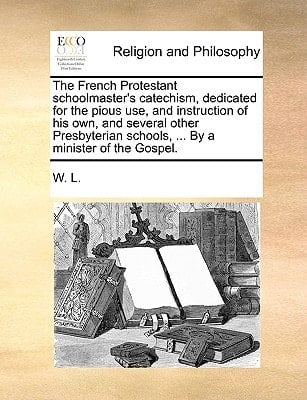 The French Protestant schoolmaster's catechism, dedicated for the pious use, and instruction of his own, and several other Presbyterian schools, ... By a minister of the Gospel.