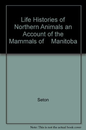Life Histories of Northern Animals an Account of the Mammals of Manitoba