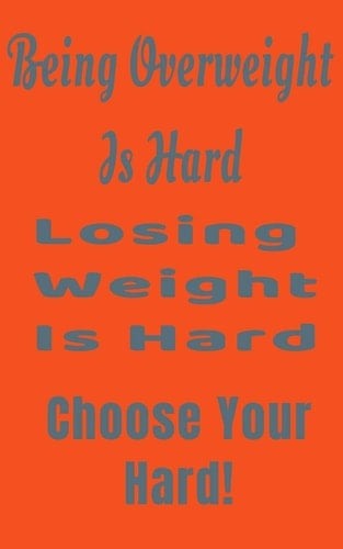 Being Overweight Is Hard Losing Weight Is Hard Choose Your Hard! Overweight Motivation Goals Fitness Lovers Journal 5x8 110 Lined Pages