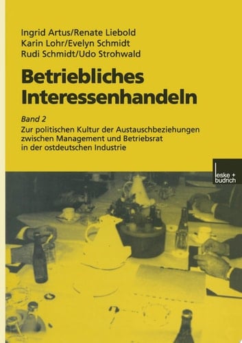 Betriebliches Interessenhandeln Band 2 Zur politischen Kultur der Austauschbeziehungen zwischen Management und Betriebsrat in der ostdeutschen Industrie