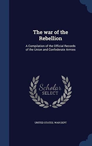 The War of the Rebellion A Compilation of the Official Records of the Union and Confederate Armies