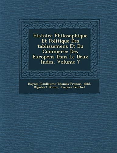 Histoire Philosophique Et Politique Des tablissemens Et Du Commerce Des Europens Dans Le Deux Indes, Volume 7 (French Edition)