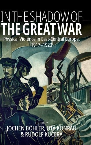 In the Shadow of the Great War Physical Violence in East-Central Europe, 1917–1923