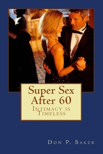 Super Sex After 60 - Intimacy Is Timeless Nutrition, Exercise, and Communication