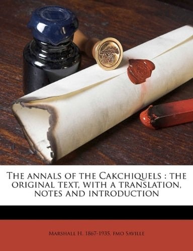 The annals of the Cakchiquels: the original text, with a translation, notes and introduction