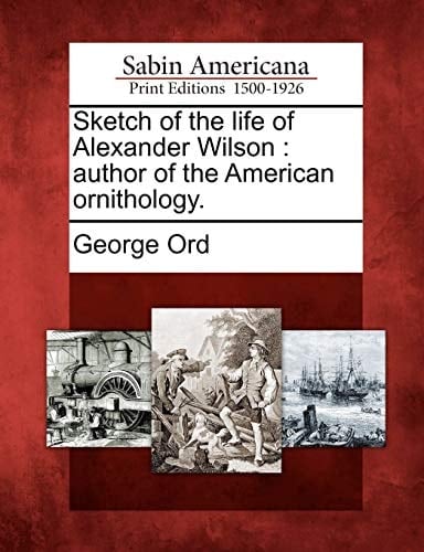 Sketch of the life of Alexander Wilson: author of the American ornithology.