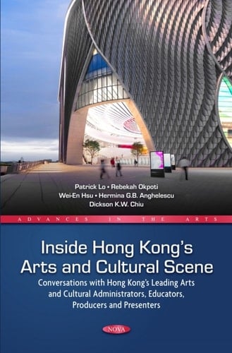 Inside Hong Kong’s Arts and Cultural Scene: Conversations with Hong Kong’s Leading Arts and Cultural Administrators, Educators, Producers and Presenters