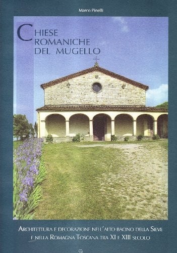 Chiese romaniche del Mugello architettura e decorazione nell'alto bacino della Sieve e nella Romagna toscana tra XI e XIII secolo