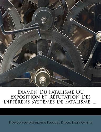 Examen Du Fatalisme Ou Exposition Et Refutation Des Differens Systemes de Fatalisme...... (French Edition)