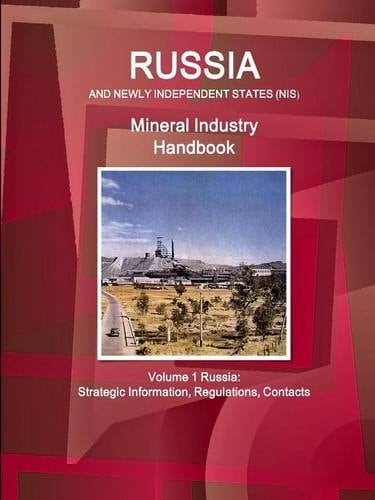 Russia and Newly Independent States (NIS) Mineral Industry Handbook Volume 1 Russia Strategic Information, Regulations, Contacts