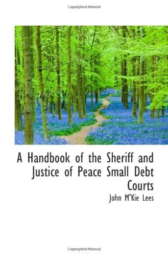 A Handbook of the Sheriff and Justice of Peace Small Debt Courts