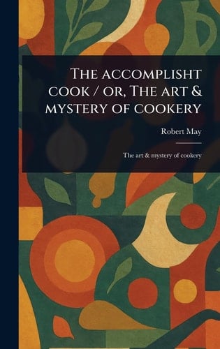 The Accomplisht Cook / Or, The Art & Mystery of Cookery