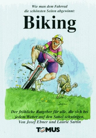 Wie man dem Fahrrad die schönsten Seiten abgewinnt: Biking der fröhliche Ratgeber für alle, die sich bei jedem Wetter auf den Sattel schwingen