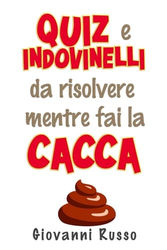 QUIZ E INDOVINELLI DA RISOLVERE MENTRE FAI LA CACCA (libri di quiz enigmi e indovinelli da risolvere come passatempo mentre si fa la cacca o in compagnia di amici e familiari) (Italian Edition)