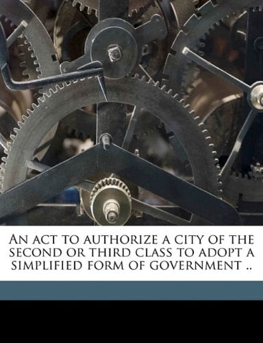 An act to authorize a city of the second or third class to adopt a simplified form of government ..