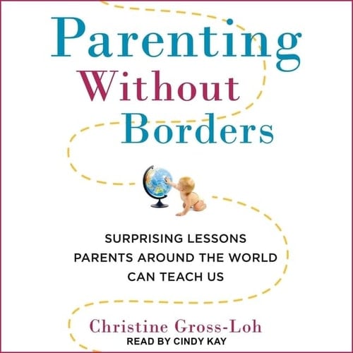 Parenting Without Borders Lib/E: Surprising Lessons Parents Around the World Can Teach Us