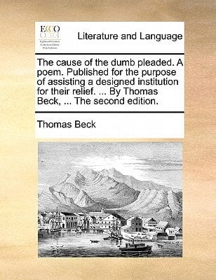 The cause of the dumb pleaded. A poem. Published for the purpose of assisting a designed institution for their relief. ... By Thomas Beck, ... The second edition.