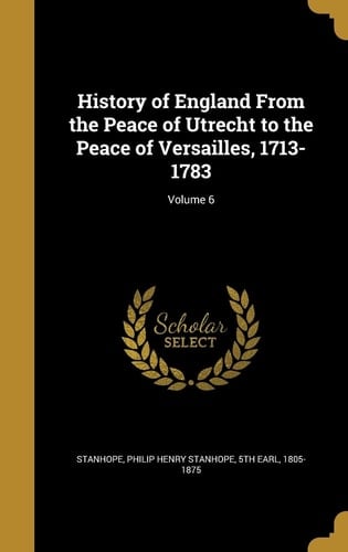History of England From the Peace of Utrecht to the Peace of Versailles, 1713-1783; Volume 6