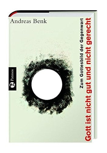 Gott ist nicht gut und nicht gerecht zum Gottesbild der Gegenwart