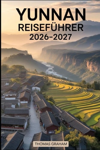 Yunnan Reiseführer 2026–2027: Erkunden Sie das Herz Südwestchinas mit vollständigen Reiseführern für Kunming, Dali, Lijiang und Shangri-La - lokale ... und Tipps für Erstbesucher (German Edition)