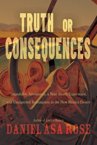 Truth Or Consequences Improbable Adventures, a Near-Death Experience, and Unexpected Redemption in the New Mexico Desert