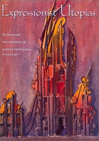 Expressionist Utopias Paradise, Metropolis, Architectural Fantasy