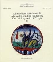 Le maioliche rinascimentali nelle collezioni della Fondazione Cassa di risparmio di Perugia