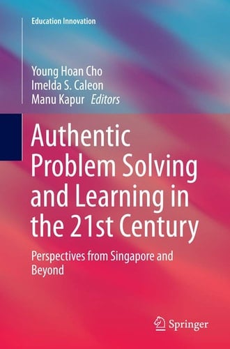 Authentic Problem Solving and Learning in the 21st Century Perspectives from Singapore and Beyond
