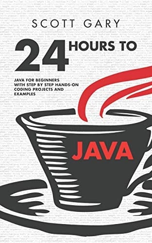 Java 24 Hours to Java - Java for Beginners with Step by Step Hands-On Coding Projects and Examples