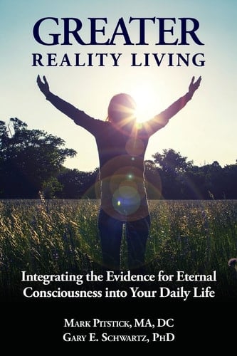 Greater Reality Living Integrating the Evidence for Eternal Consciousness Into Your Daily Life