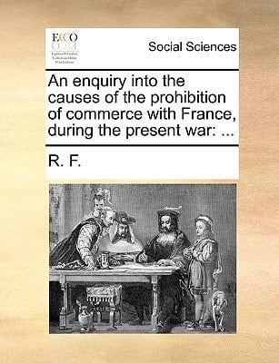 An enquiry into the causes of the prohibition of commerce with France, during the present war: ...