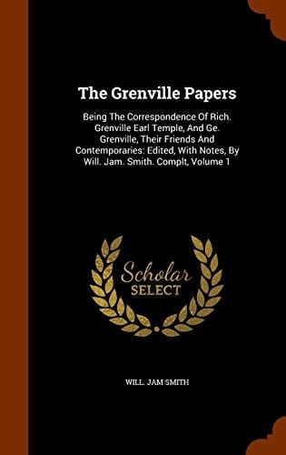 The Grenville Papers Being The Correspondence Of Rich. Grenville Earl Temple, And Ge. Grenville, Their Friends And Contemporaries: Edited, With Notes, By Will. Jam. Smith. Complt, Volume 1
